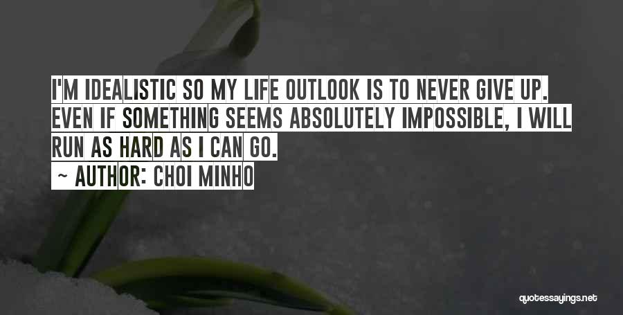 Choi Minho Quotes: I'm Idealistic So My Life Outlook Is To Never Give Up. Even If Something Seems Absolutely Impossible, I Will Run