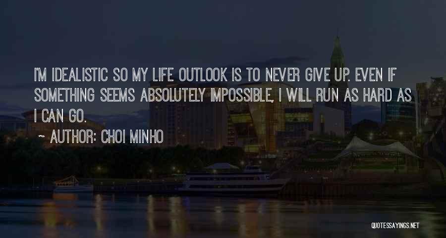 Choi Minho Quotes: I'm Idealistic So My Life Outlook Is To Never Give Up. Even If Something Seems Absolutely Impossible, I Will Run