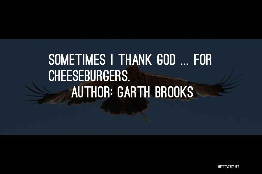 Garth Brooks Quotes: Sometimes I Thank God ... For Cheeseburgers.