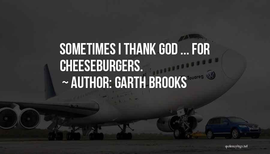 Garth Brooks Quotes: Sometimes I Thank God ... For Cheeseburgers.