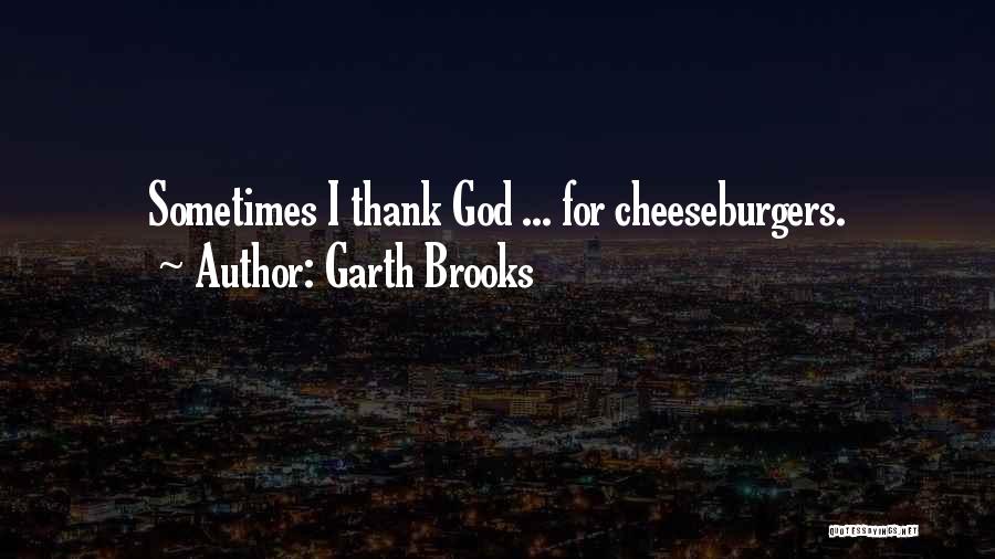 Garth Brooks Quotes: Sometimes I Thank God ... For Cheeseburgers.