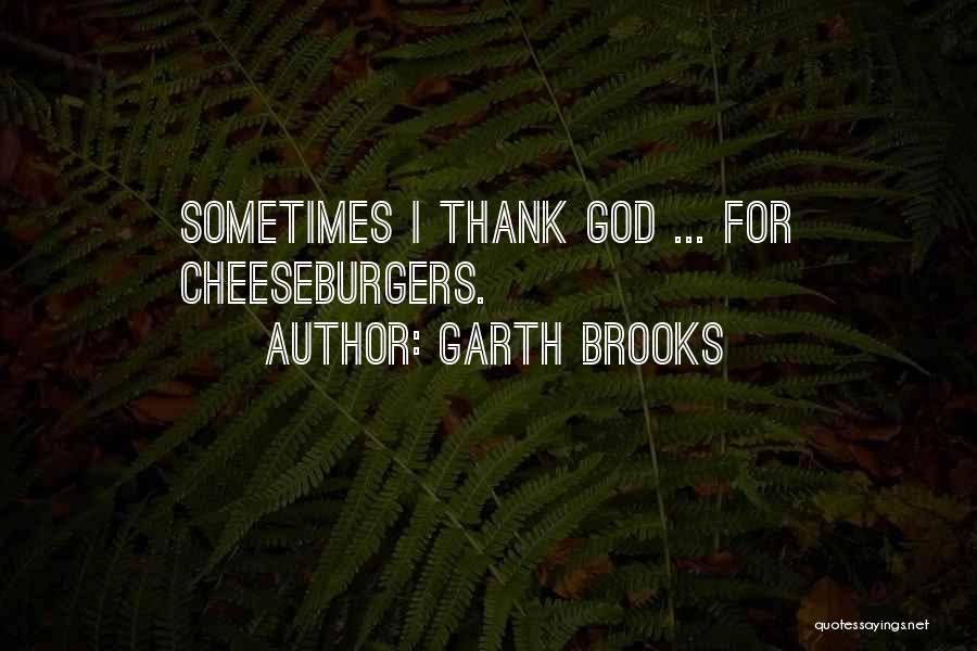 Garth Brooks Quotes: Sometimes I Thank God ... For Cheeseburgers.