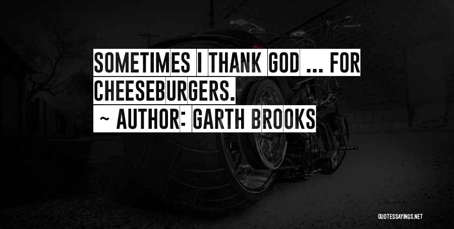 Garth Brooks Quotes: Sometimes I Thank God ... For Cheeseburgers.
