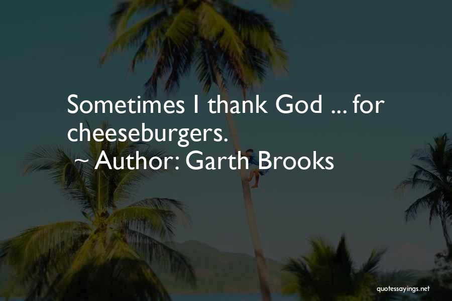 Garth Brooks Quotes: Sometimes I Thank God ... For Cheeseburgers.