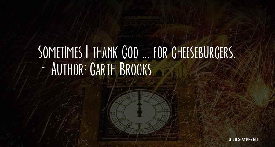 Garth Brooks Quotes: Sometimes I Thank God ... For Cheeseburgers.