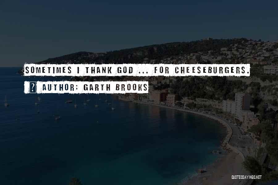 Garth Brooks Quotes: Sometimes I Thank God ... For Cheeseburgers.