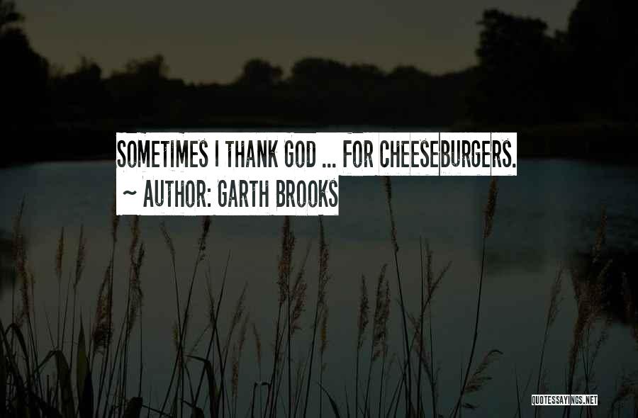Garth Brooks Quotes: Sometimes I Thank God ... For Cheeseburgers.