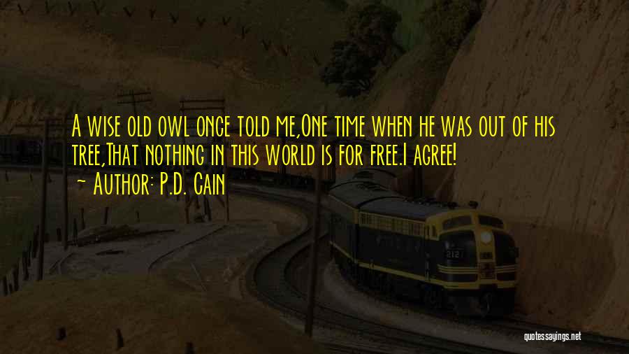 P.D. Cain Quotes: A Wise Old Owl Once Told Me,one Time When He Was Out Of His Tree,that Nothing In This World Is