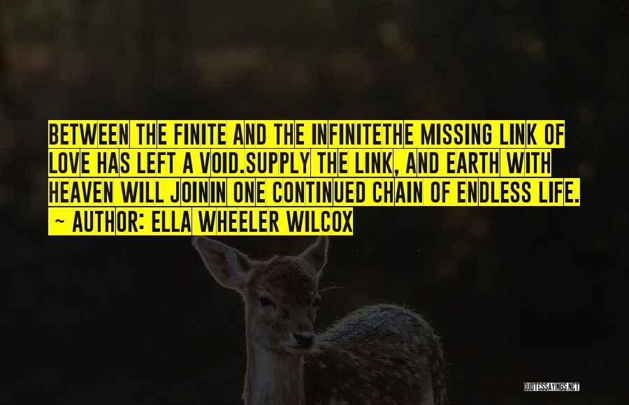 Ella Wheeler Wilcox Quotes: Between The Finite And The Infinitethe Missing Link Of Love Has Left A Void.supply The Link, And Earth With Heaven