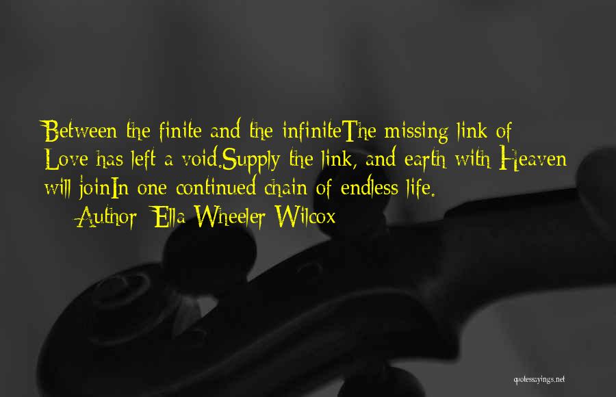 Ella Wheeler Wilcox Quotes: Between The Finite And The Infinitethe Missing Link Of Love Has Left A Void.supply The Link, And Earth With Heaven