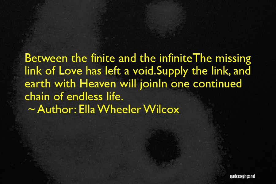 Ella Wheeler Wilcox Quotes: Between The Finite And The Infinitethe Missing Link Of Love Has Left A Void.supply The Link, And Earth With Heaven