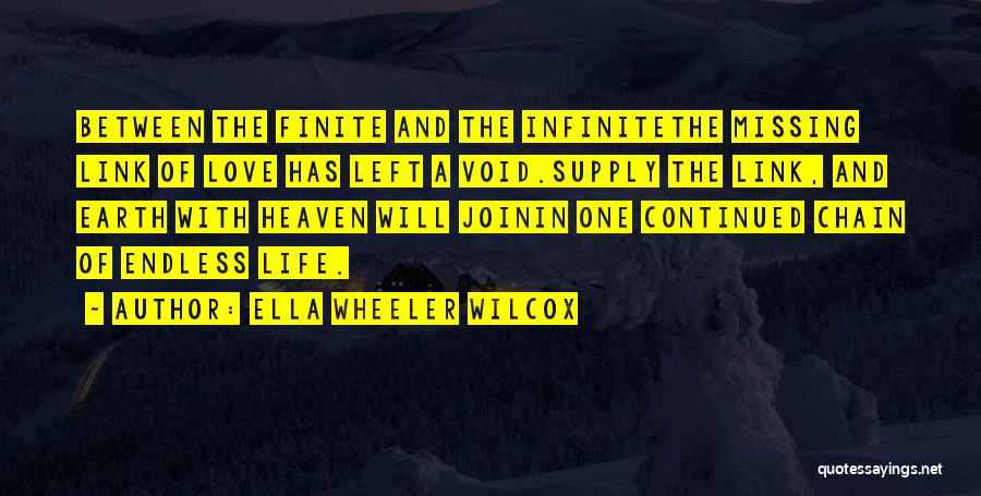 Ella Wheeler Wilcox Quotes: Between The Finite And The Infinitethe Missing Link Of Love Has Left A Void.supply The Link, And Earth With Heaven