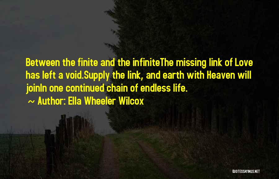 Ella Wheeler Wilcox Quotes: Between The Finite And The Infinitethe Missing Link Of Love Has Left A Void.supply The Link, And Earth With Heaven