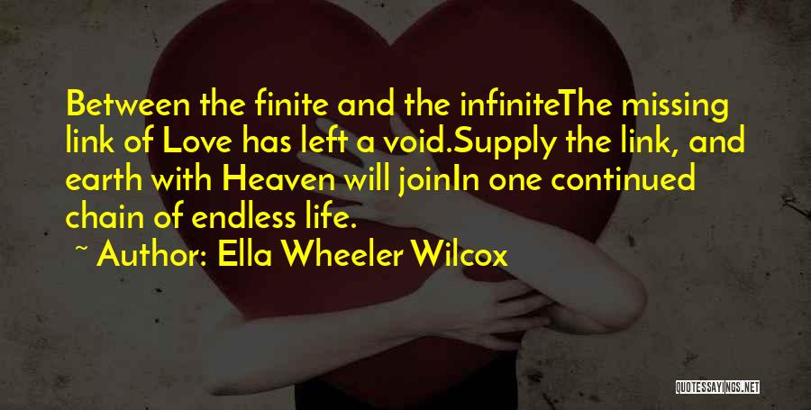 Ella Wheeler Wilcox Quotes: Between The Finite And The Infinitethe Missing Link Of Love Has Left A Void.supply The Link, And Earth With Heaven