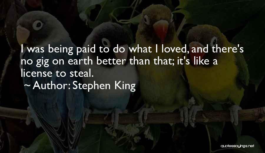 Stephen King Quotes: I Was Being Paid To Do What I Loved, And There's No Gig On Earth Better Than That; It's Like
