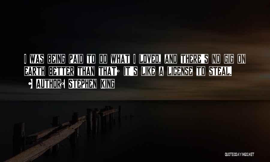 Stephen King Quotes: I Was Being Paid To Do What I Loved, And There's No Gig On Earth Better Than That; It's Like