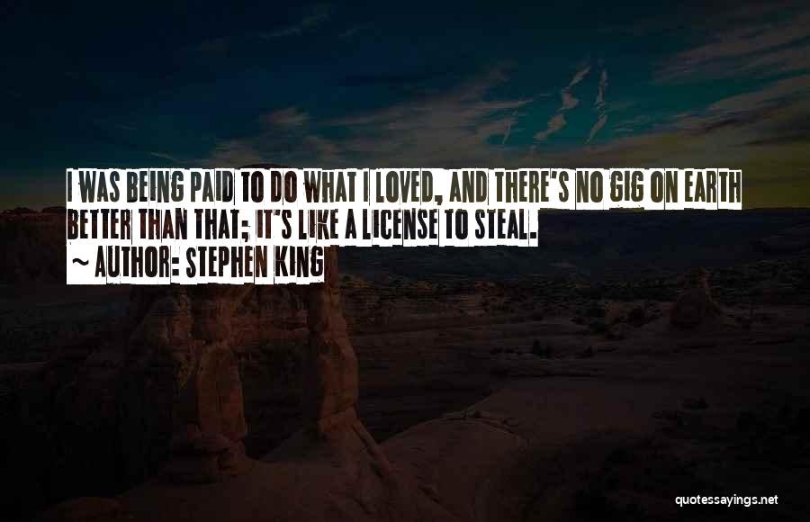 Stephen King Quotes: I Was Being Paid To Do What I Loved, And There's No Gig On Earth Better Than That; It's Like