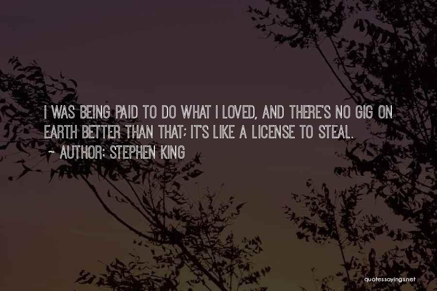 Stephen King Quotes: I Was Being Paid To Do What I Loved, And There's No Gig On Earth Better Than That; It's Like