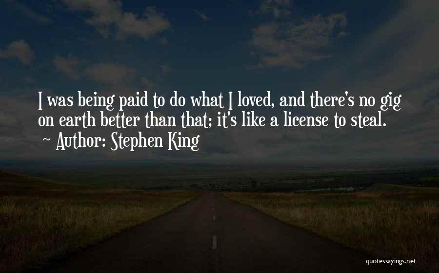 Stephen King Quotes: I Was Being Paid To Do What I Loved, And There's No Gig On Earth Better Than That; It's Like