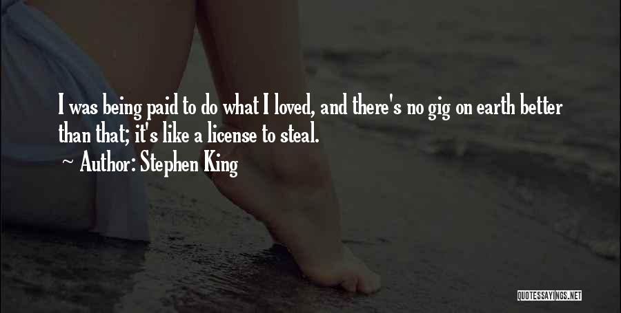 Stephen King Quotes: I Was Being Paid To Do What I Loved, And There's No Gig On Earth Better Than That; It's Like