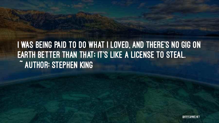 Stephen King Quotes: I Was Being Paid To Do What I Loved, And There's No Gig On Earth Better Than That; It's Like