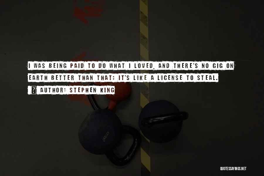 Stephen King Quotes: I Was Being Paid To Do What I Loved, And There's No Gig On Earth Better Than That; It's Like