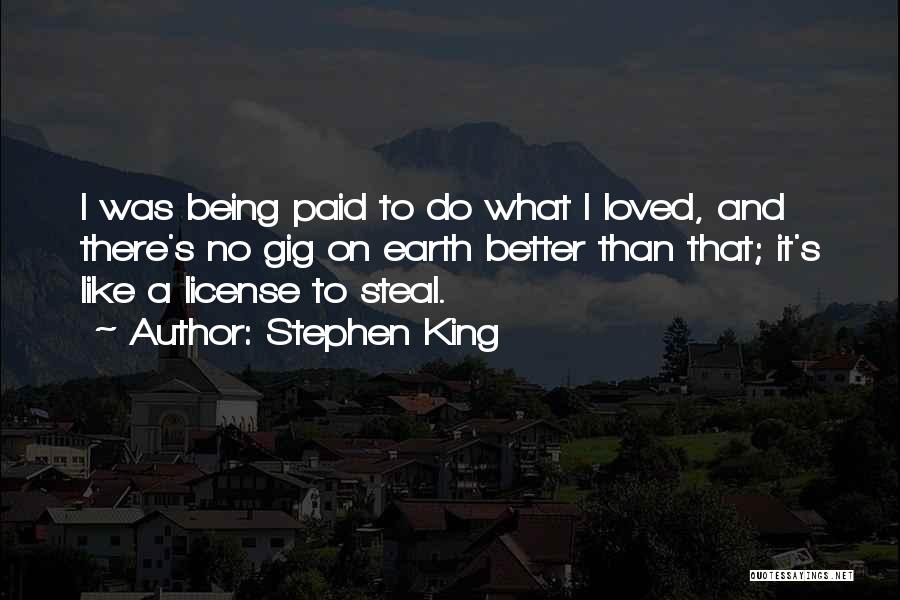 Stephen King Quotes: I Was Being Paid To Do What I Loved, And There's No Gig On Earth Better Than That; It's Like