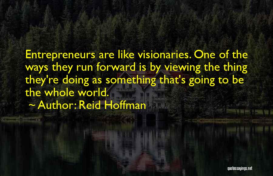 Reid Hoffman Quotes: Entrepreneurs Are Like Visionaries. One Of The Ways They Run Forward Is By Viewing The Thing They're Doing As Something