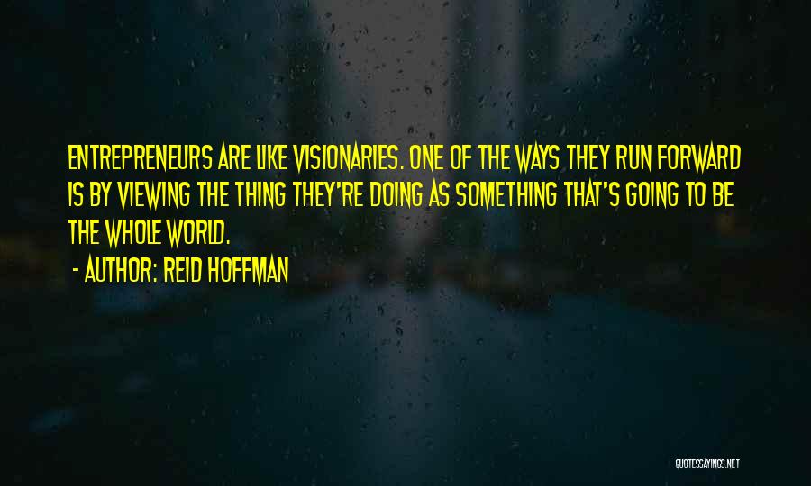 Reid Hoffman Quotes: Entrepreneurs Are Like Visionaries. One Of The Ways They Run Forward Is By Viewing The Thing They're Doing As Something