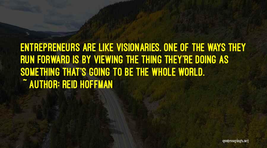 Reid Hoffman Quotes: Entrepreneurs Are Like Visionaries. One Of The Ways They Run Forward Is By Viewing The Thing They're Doing As Something