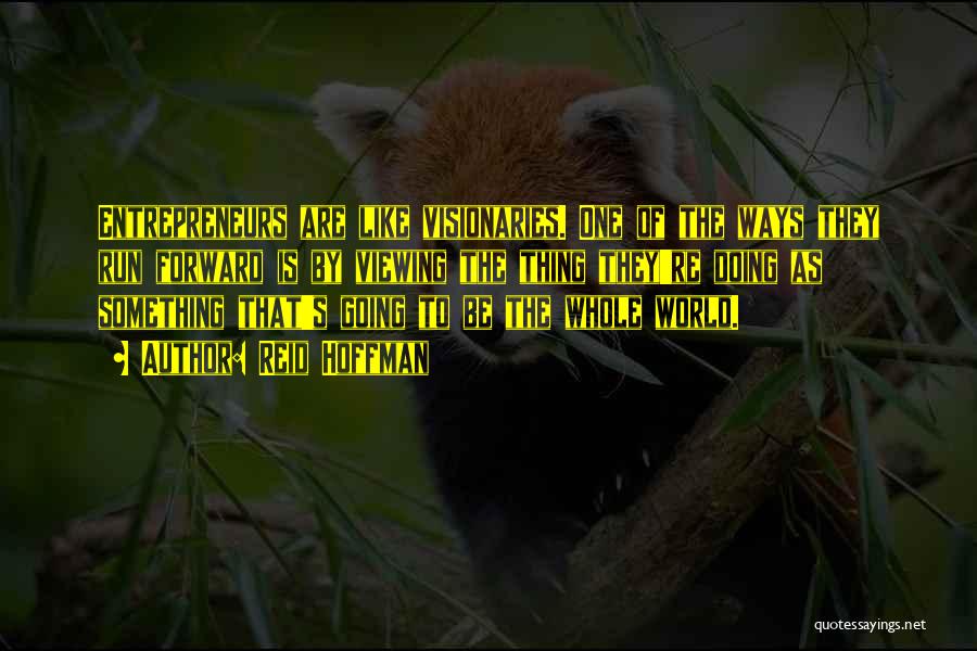 Reid Hoffman Quotes: Entrepreneurs Are Like Visionaries. One Of The Ways They Run Forward Is By Viewing The Thing They're Doing As Something