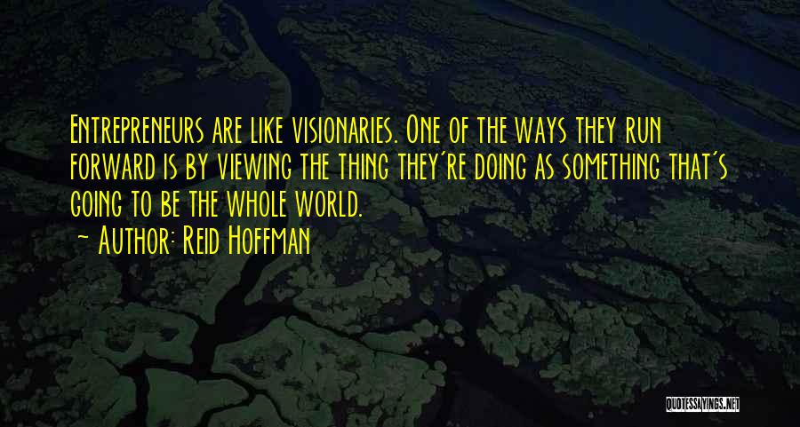 Reid Hoffman Quotes: Entrepreneurs Are Like Visionaries. One Of The Ways They Run Forward Is By Viewing The Thing They're Doing As Something