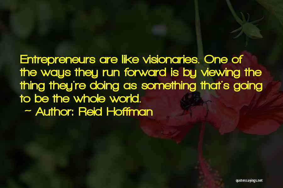 Reid Hoffman Quotes: Entrepreneurs Are Like Visionaries. One Of The Ways They Run Forward Is By Viewing The Thing They're Doing As Something