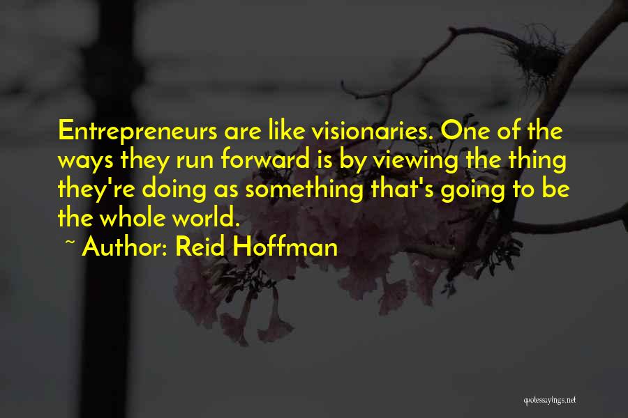 Reid Hoffman Quotes: Entrepreneurs Are Like Visionaries. One Of The Ways They Run Forward Is By Viewing The Thing They're Doing As Something
