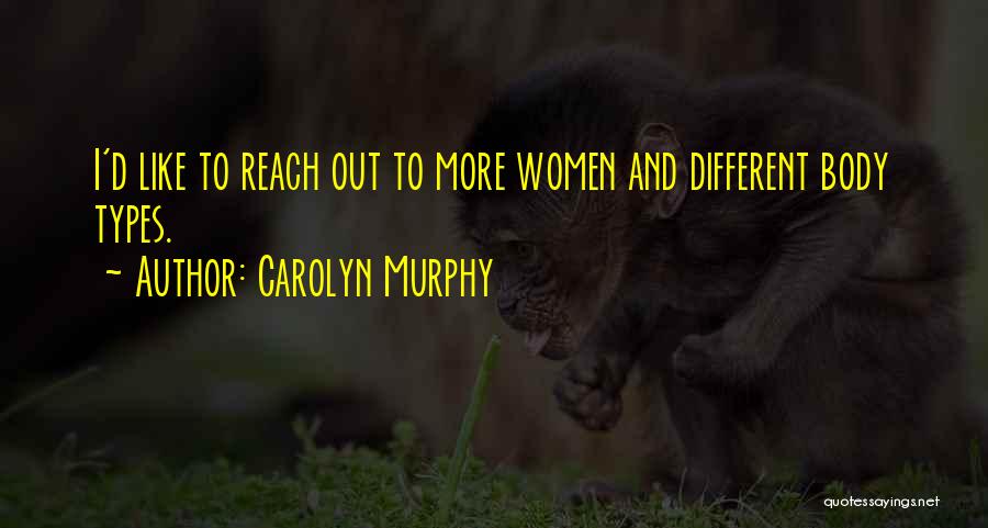 Carolyn Murphy Quotes: I'd Like To Reach Out To More Women And Different Body Types.