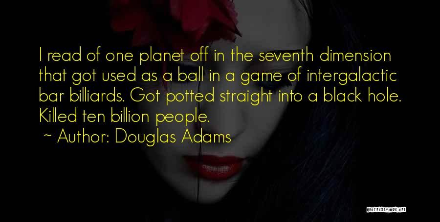 Douglas Adams Quotes: I Read Of One Planet Off In The Seventh Dimension That Got Used As A Ball In A Game Of
