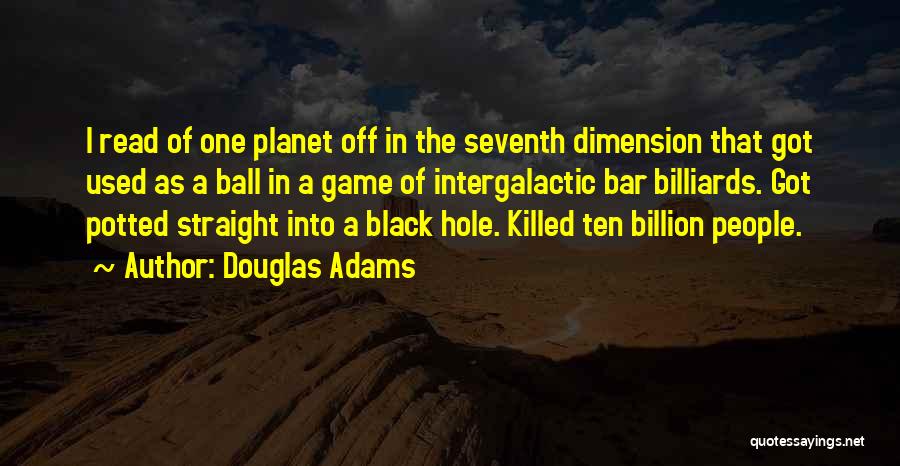 Douglas Adams Quotes: I Read Of One Planet Off In The Seventh Dimension That Got Used As A Ball In A Game Of