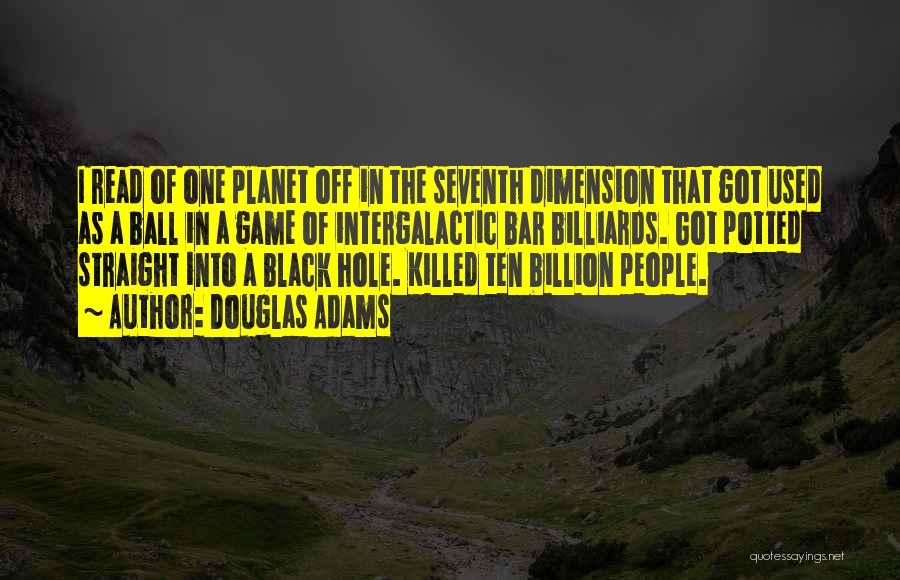 Douglas Adams Quotes: I Read Of One Planet Off In The Seventh Dimension That Got Used As A Ball In A Game Of
