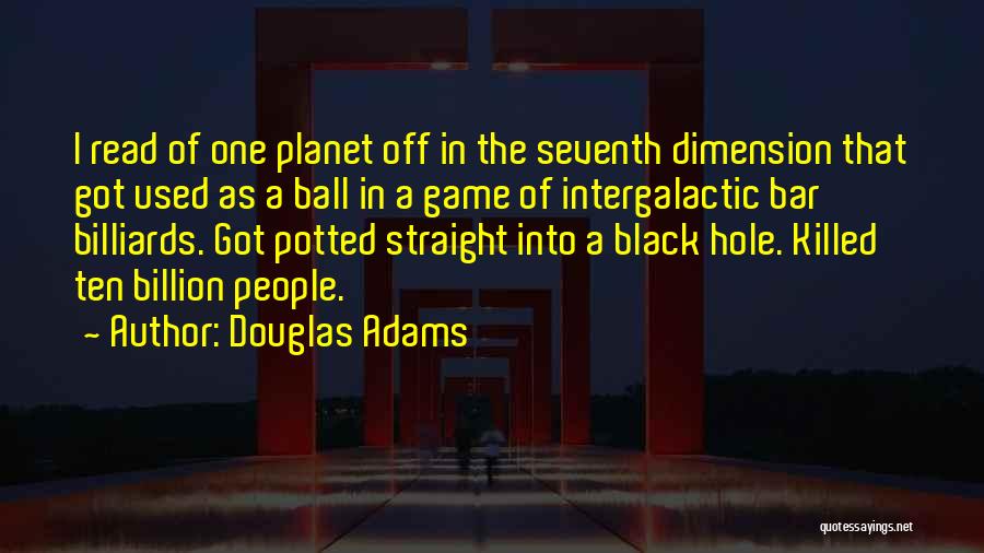 Douglas Adams Quotes: I Read Of One Planet Off In The Seventh Dimension That Got Used As A Ball In A Game Of