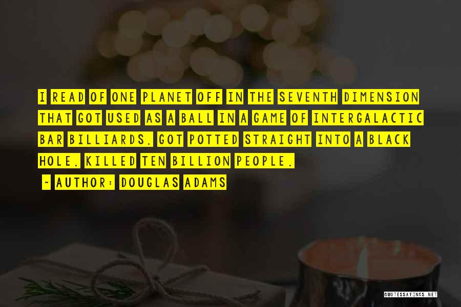 Douglas Adams Quotes: I Read Of One Planet Off In The Seventh Dimension That Got Used As A Ball In A Game Of
