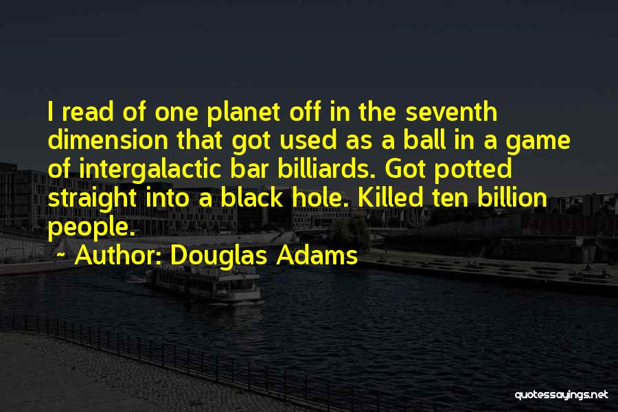 Douglas Adams Quotes: I Read Of One Planet Off In The Seventh Dimension That Got Used As A Ball In A Game Of