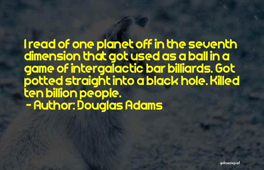Douglas Adams Quotes: I Read Of One Planet Off In The Seventh Dimension That Got Used As A Ball In A Game Of