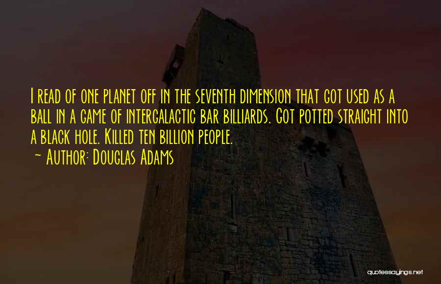 Douglas Adams Quotes: I Read Of One Planet Off In The Seventh Dimension That Got Used As A Ball In A Game Of