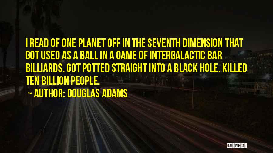 Douglas Adams Quotes: I Read Of One Planet Off In The Seventh Dimension That Got Used As A Ball In A Game Of