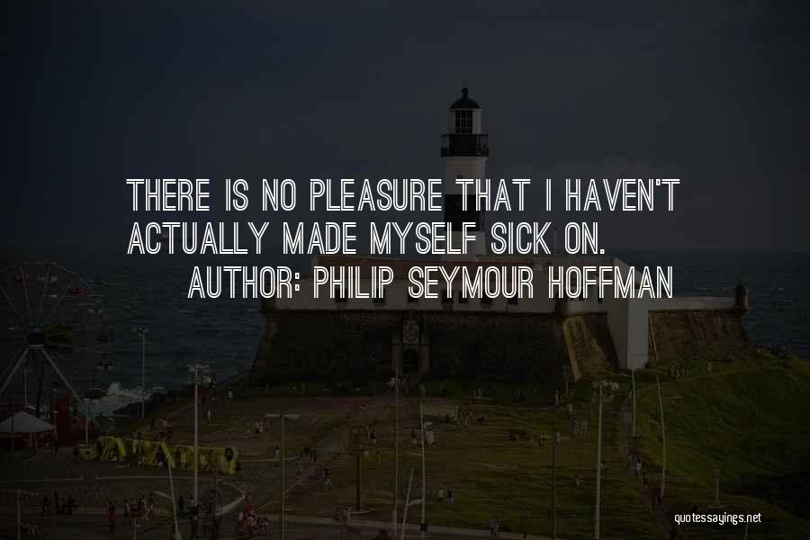 Philip Seymour Hoffman Quotes: There Is No Pleasure That I Haven't Actually Made Myself Sick On.