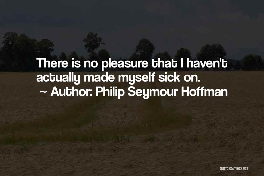 Philip Seymour Hoffman Quotes: There Is No Pleasure That I Haven't Actually Made Myself Sick On.