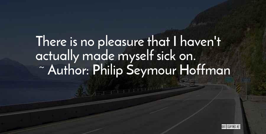 Philip Seymour Hoffman Quotes: There Is No Pleasure That I Haven't Actually Made Myself Sick On.