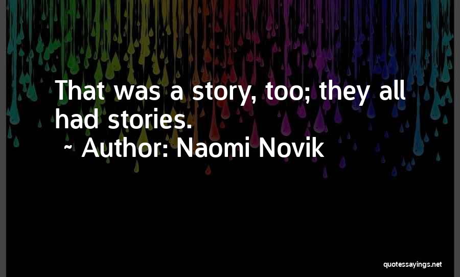 Naomi Novik Quotes: That Was A Story, Too; They All Had Stories.