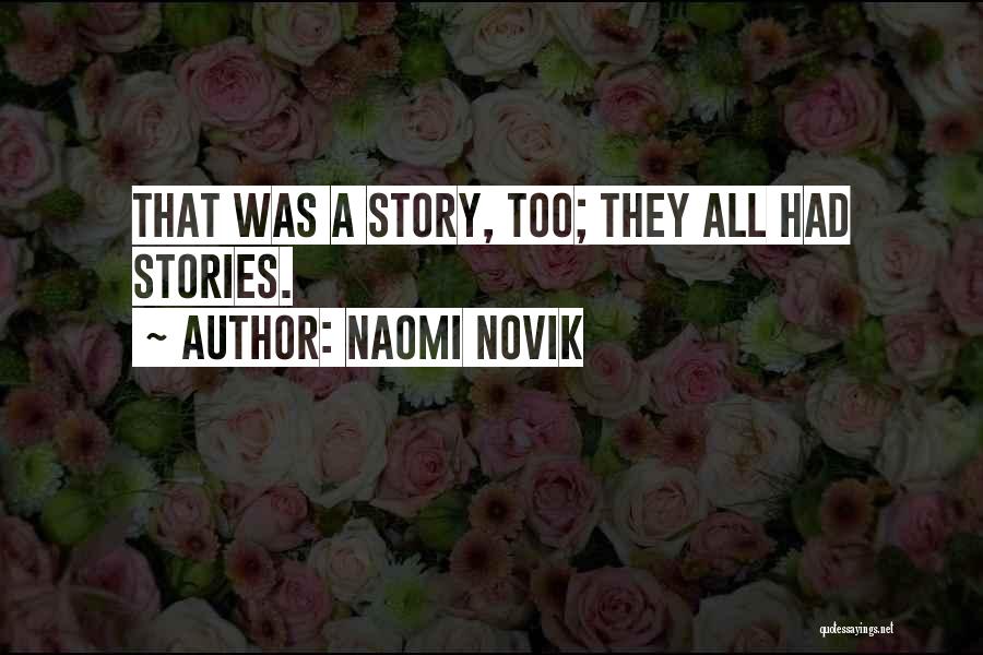 Naomi Novik Quotes: That Was A Story, Too; They All Had Stories.