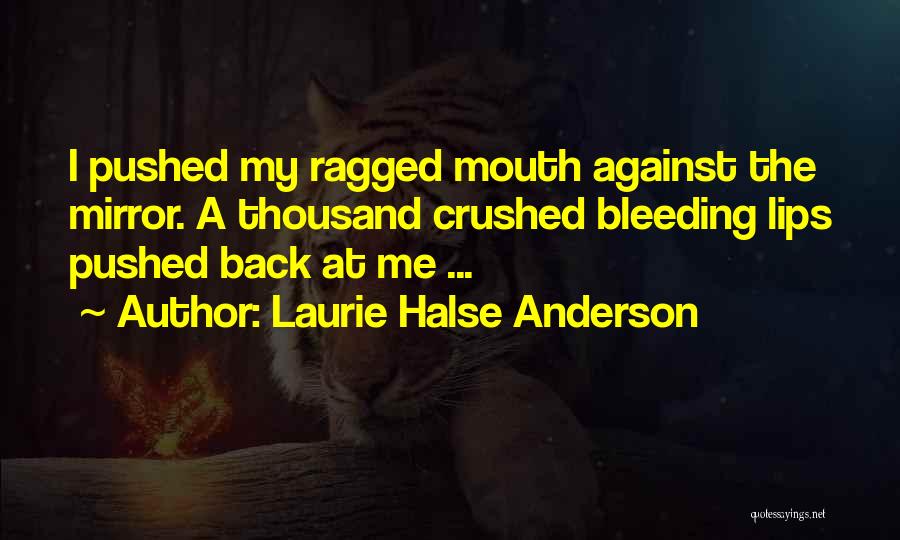 Laurie Halse Anderson Quotes: I Pushed My Ragged Mouth Against The Mirror. A Thousand Crushed Bleeding Lips Pushed Back At Me ...